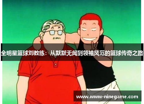 全明星篮球刘教练：从默默无闻到领袖风范的篮球传奇之路