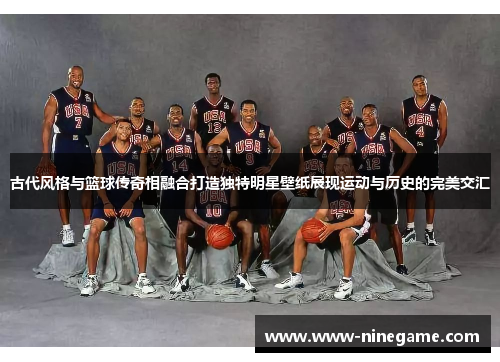古代风格与篮球传奇相融合打造独特明星壁纸展现运动与历史的完美交汇