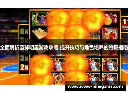 全面解析篮球明星游戏攻略 提升技巧与角色培养的终极指南