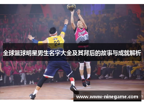 全球篮球明星男生名字大全及其背后的故事与成就解析