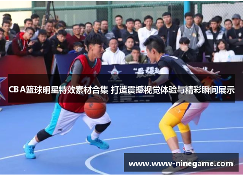 CBA篮球明星特效素材合集 打造震撼视觉体验与精彩瞬间展示