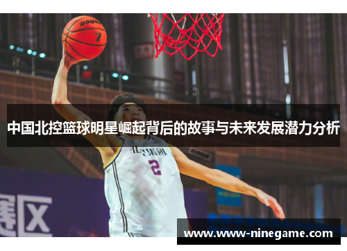 中国北控篮球明星崛起背后的故事与未来发展潜力分析