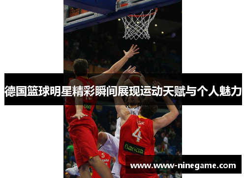 德国篮球明星精彩瞬间展现运动天赋与个人魅力