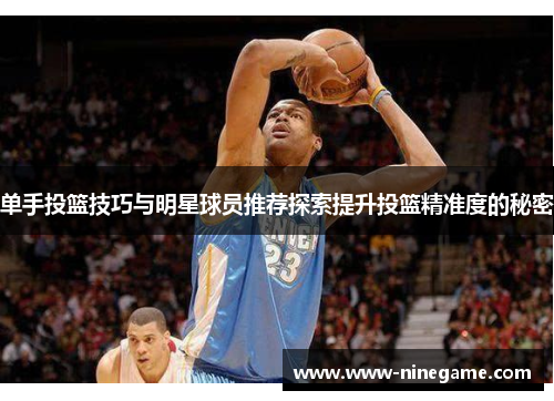 单手投篮技巧与明星球员推荐探索提升投篮精准度的秘密