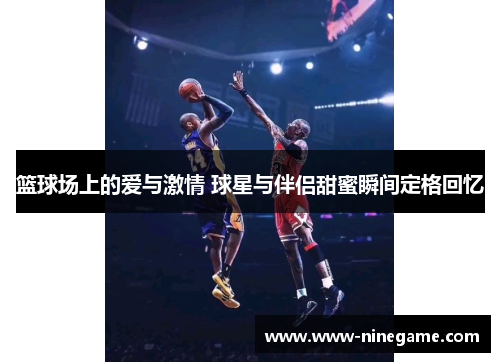 篮球场上的爱与激情 球星与伴侣甜蜜瞬间定格回忆