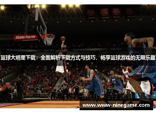 篮球大明星下载:全面解析下载方式与技巧,畅享篮球游戏的无限乐趣