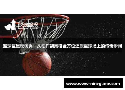 篮球巨星模仿秀:从动作到风格全方位还原篮球场上的传奇瞬间