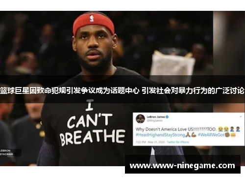 篮球巨星因致命犯规引发争议成为话题中心 引发社会对暴力行为的广泛讨论