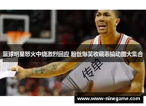篮球明星怒火中烧激烈回应 粉丝爆笑收藏恶搞动图大集合