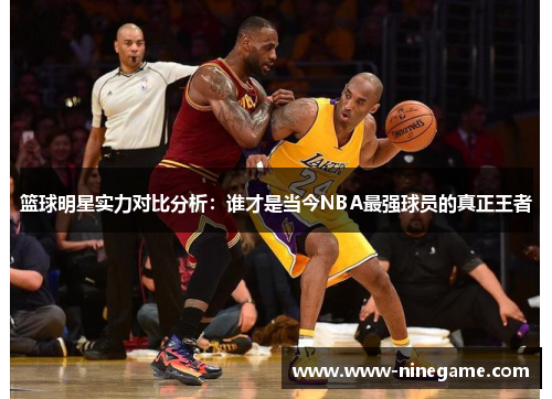 篮球明星实力对比分析：谁才是当今NBA最强球员的真正王者
