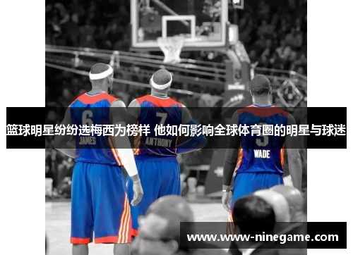 篮球明星纷纷选梅西为榜样 他如何影响全球体育圈的明星与球迷