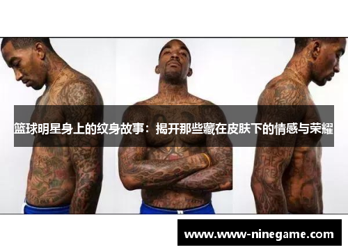 篮球明星身上的纹身故事:揭开那些藏在皮肤下的情感与荣耀