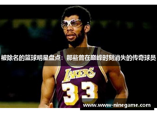 被除名的篮球明星盘点:那些曾在巅峰时刻消失的传奇球员