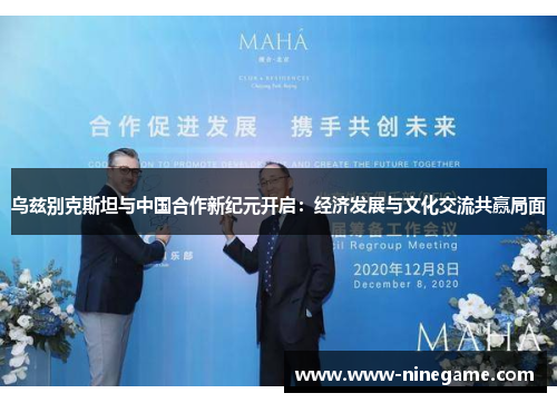 乌兹别克斯坦与中国合作新纪元开启:经济发展与文化交流共赢局面
