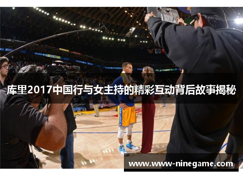 库里2017中国行与女主持的精彩互动背后故事揭秘