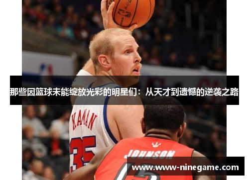 那些因篮球未能绽放光彩的明星们：从天才到遗憾的逆袭之路