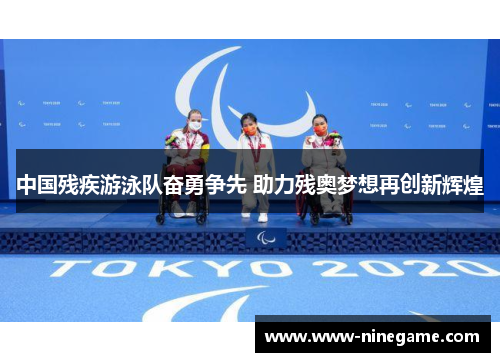 中国残疾游泳队奋勇争先 助力残奥梦想再创新辉煌