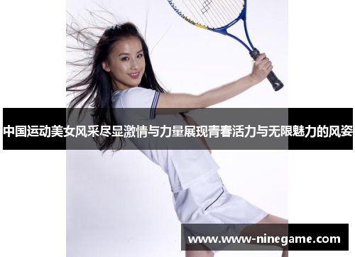 中国运动美女风采尽显激情与力量展现青春活力与无限魅力的风姿