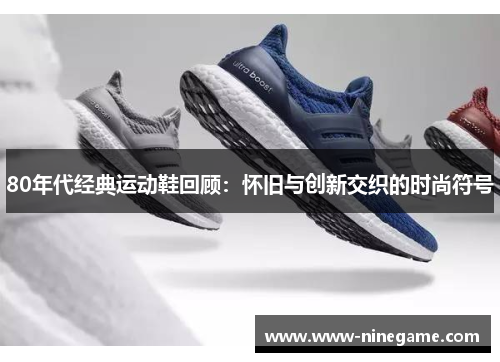 80年代经典运动鞋回顾:怀旧与创新交织的时尚符号