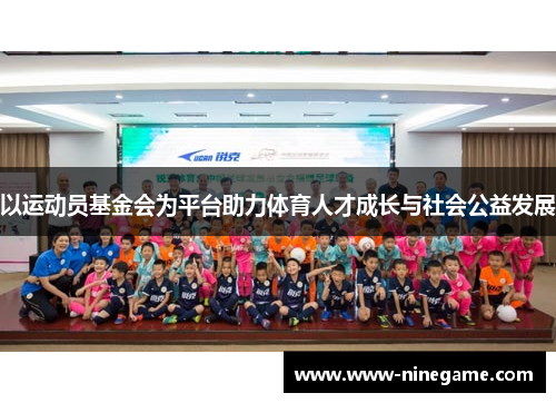 以运动员基金会为平台助力体育人才成长与社会公益发展