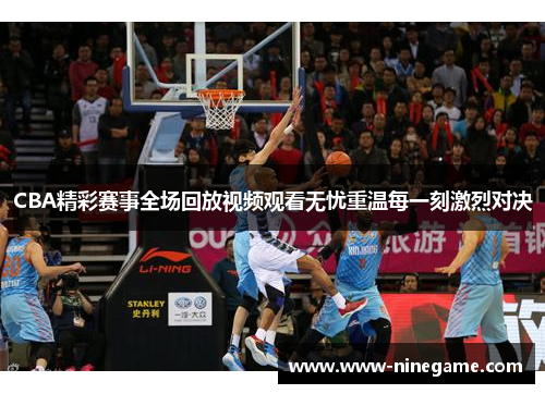 CBA精彩赛事全场回放视频观看无忧重温每一刻激烈对决