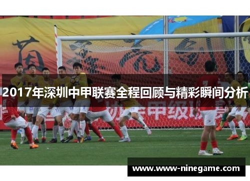 2017年深圳中甲联赛全程回顾与精彩瞬间分析